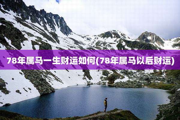 78年属马一生财运如何(78年属马以后财运)