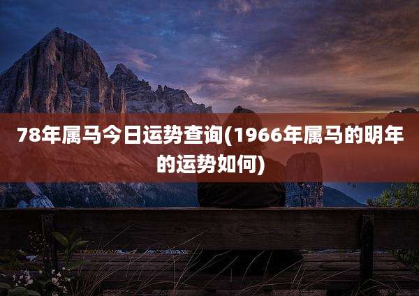 78年属马今日运势查询(1966年属马的明年的运势如何)