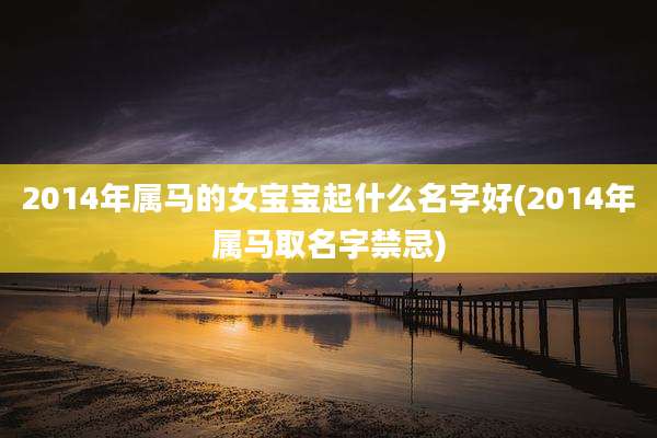 2014年属马的女宝宝起什么名字好(2014年属马取名字禁忌)