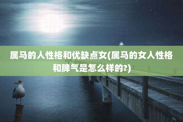 属马的人性格和优缺点女(属马的女人性格和脾气是怎么样的?)