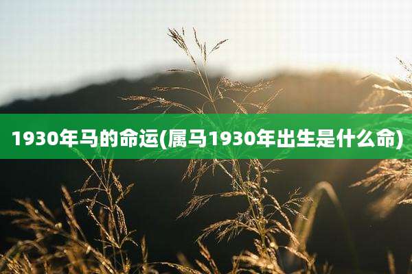 1930年马的命运(属马1930年出生是什么命)