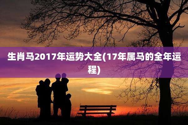 生肖马2017年运势大全(17年属马的全年运程)