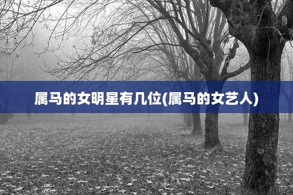 属马的女明星有几位(属马的女艺人)