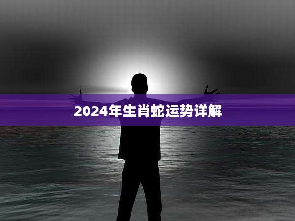 2024年生肖蛇运势详解