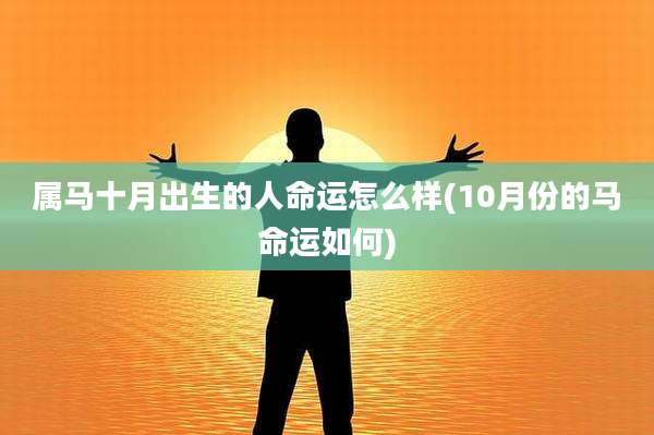 属马十月出生的人命运怎么样(10月份的马命运如何)