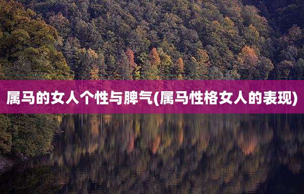 属马的女人个性与脾气(属马性格女人的表现)