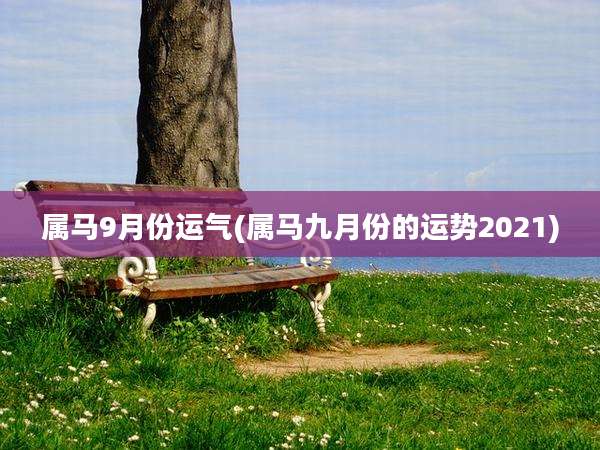 属马9月份运气(属马九月份的运势2021)