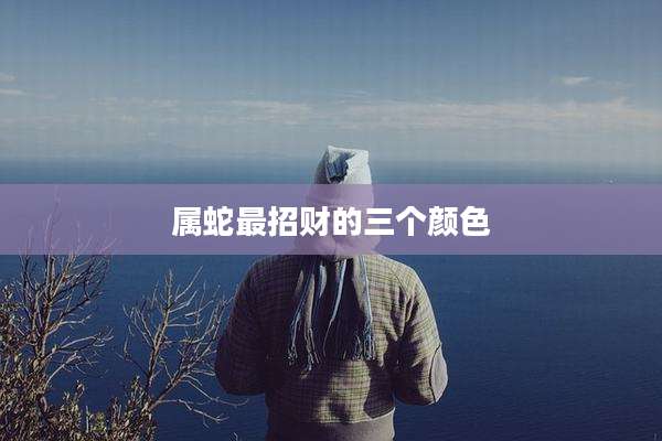 属蛇最招财的三个颜色