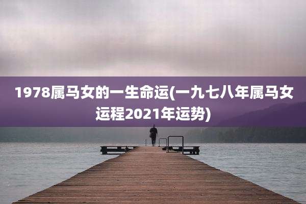 1978属马女的一生命运(一九七八年属马女运程2021年运势)