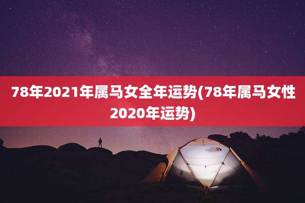 78年2021年属马女全年运势(78年属马女性2020年运势)
