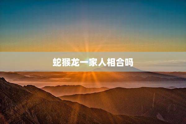 蛇猴龙一家人相合吗