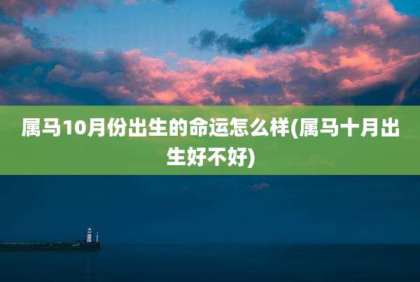 属马10月份出生的命运怎么样(属马十月出生好不好)