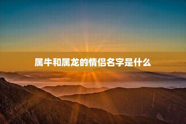 属牛和属龙的情侣名字是什么