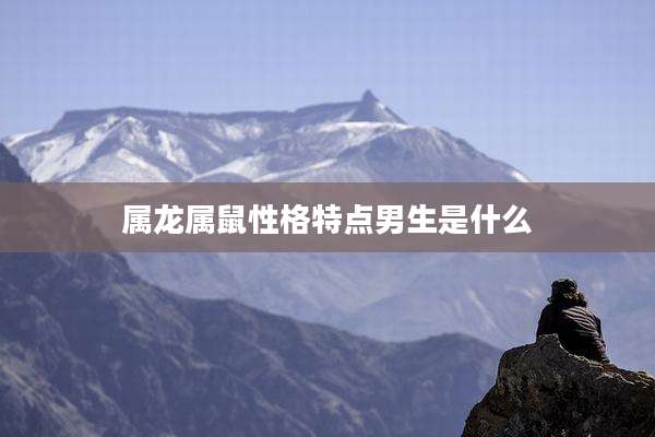 属龙属鼠性格特点男生是什么