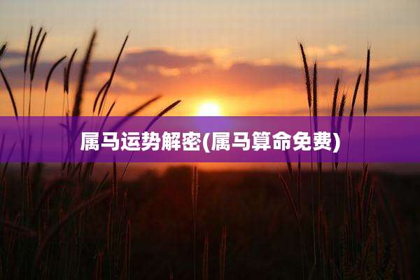 属马运势解密(属马算命免费)