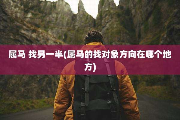 属马 找另一半(属马的找对象方向在哪个地方)