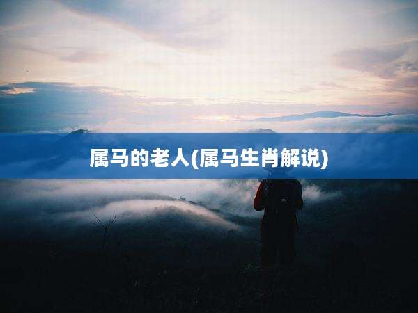属马的老人(属马生肖解说)
