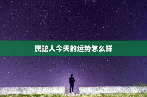 属蛇人今天的运势怎么样