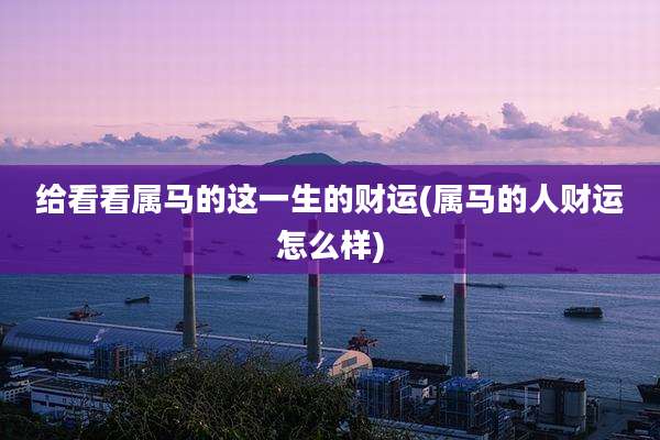 给看看属马的这一生的财运(属马的人财运怎么样)