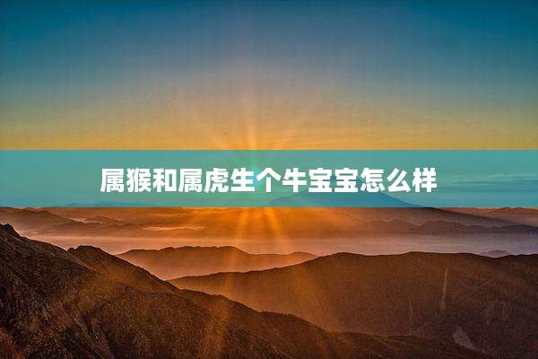 属猴和属虎生个牛宝宝怎么样