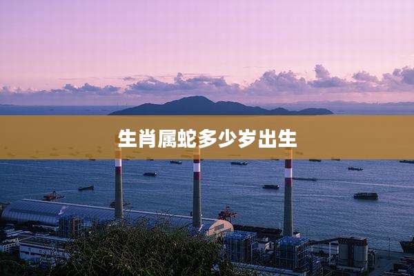 生肖属蛇多少岁出生