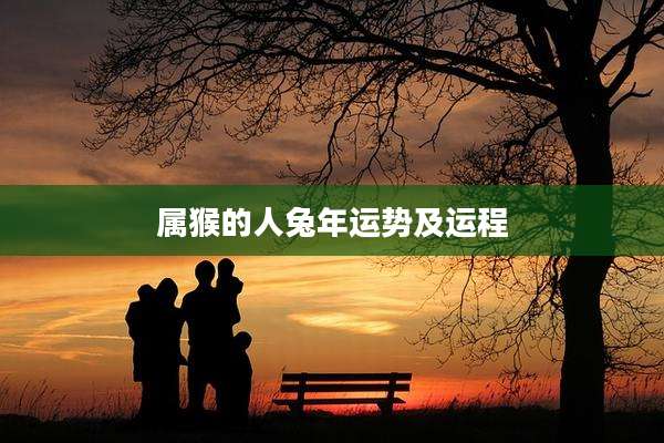 属猴的人兔年运势及运程