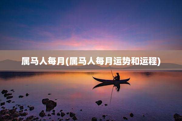 属马人每月(属马人每月运势和运程)