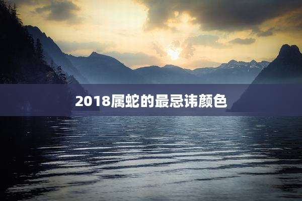2018属蛇的最忌讳颜色