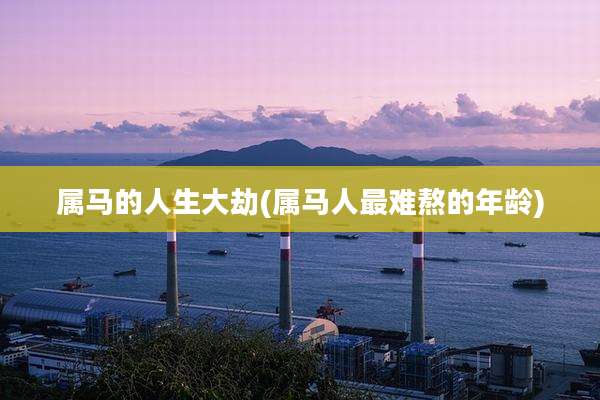 属马的人生大劫(属马人最难熬的年龄)