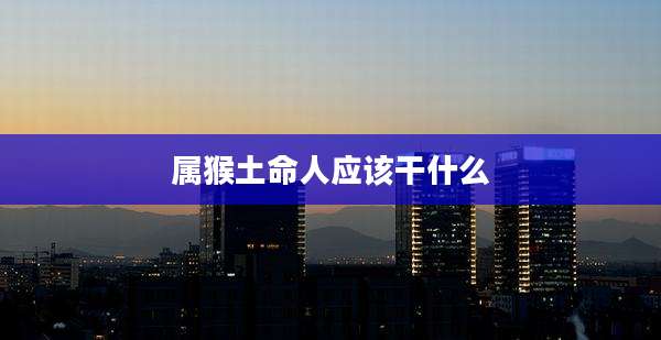 属猴土命人应该干什么