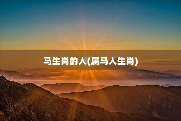 马生肖的人(属马人生肖)