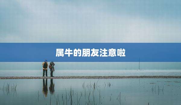 属牛的朋友注意啦