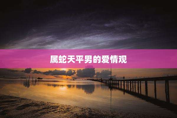 属蛇天平男的爱情观
