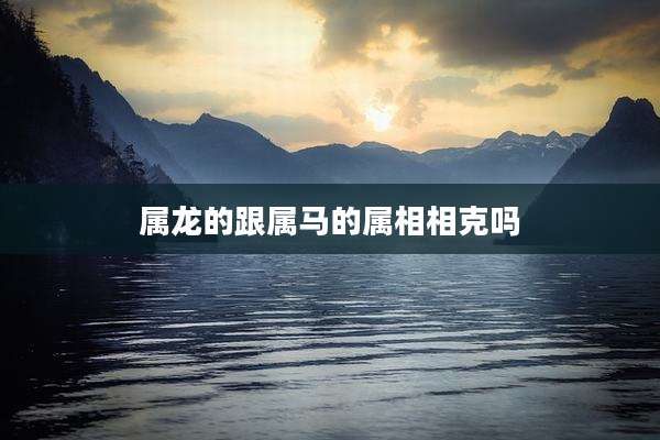 属龙的跟属马的属相相克吗