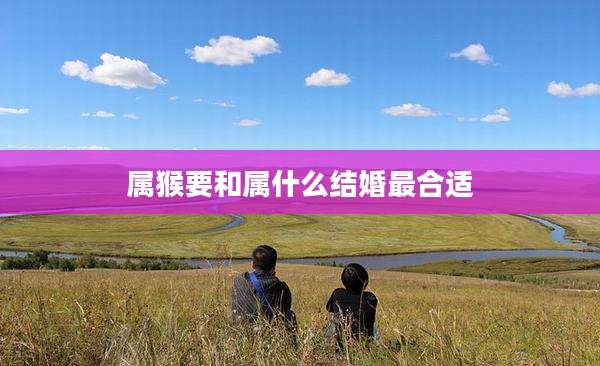 属猴要和属什么结婚最合适