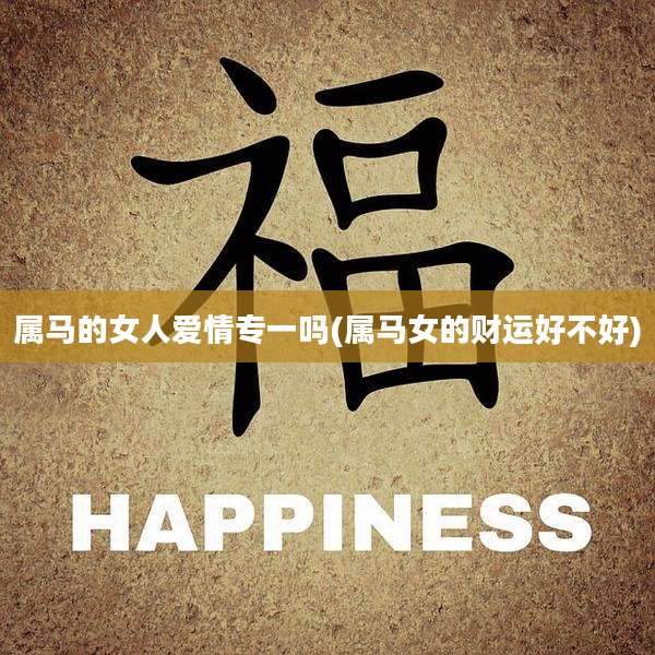 属马的女人爱情专一吗(属马女的财运好不好)