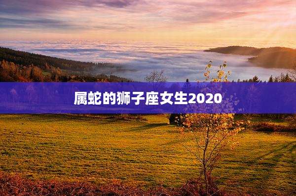 属蛇的狮子座女生2020