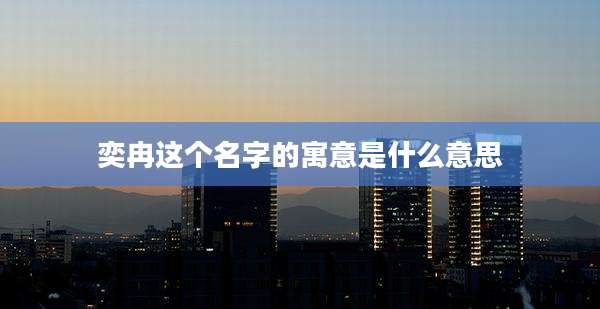 奕冉这个名字的寓意是什么意思