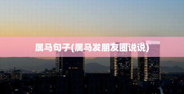 属马句子(属马发朋友圈说说)