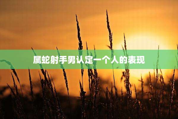 属蛇射手男认定一个人的表现