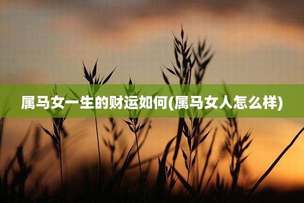 属马女一生的财运如何(属马女人怎么样)
