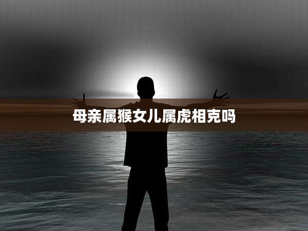 母亲属猴女儿属虎相克吗