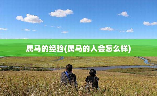 属马的经验(属马的人会怎么样)