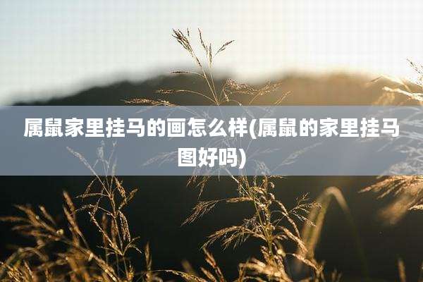 属鼠家里挂马的画怎么样(属鼠的家里挂马图好吗)