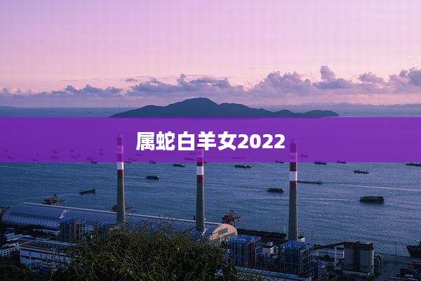 属蛇白羊女2022