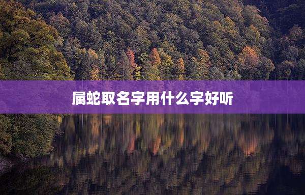 属蛇取名字用什么字好听