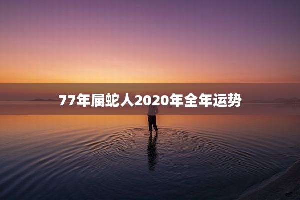 77年属蛇人2020年全年运势