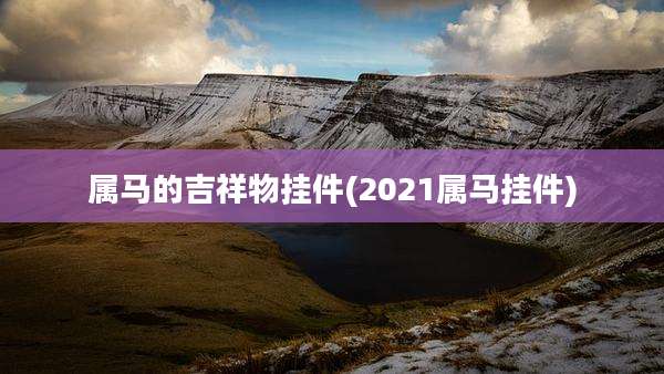 属马的吉祥物挂件(2021属马挂件)