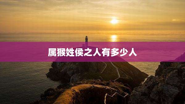 属猴姓侯之人有多少人