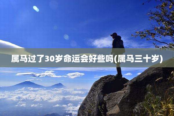 属马过了30岁命运会好些吗(属马三十岁)